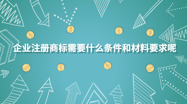 企業注冊商標需要什么條件和材料要求呢