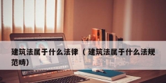 建筑法屬于什么法律（ 建筑法屬于什么法規范疇）