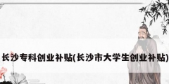 長沙?？苿摌I補貼(長沙市大學生創業補貼)