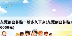 東莞創業補貼一般多久下來(東莞創業補貼10000元)