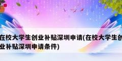 在校大學生創(chuàng)業(yè)補貼深圳申請(在校大學生創(chuàng)業(yè)補貼深圳申請條件)