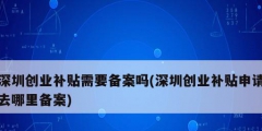 深圳創業補貼需要備案嗎(深圳創業補貼申請去哪里備案)