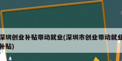 深圳創業補貼帶動就業(深圳市創業帶動就業補貼)