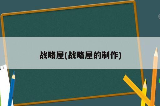 戰(zhàn)略屋(戰(zhàn)略屋的制作)