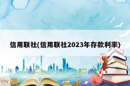 信用聯社(信用聯社2023年存款利率)