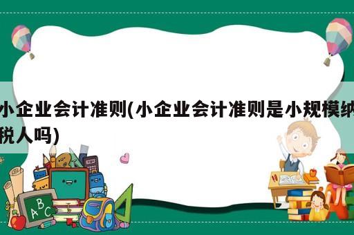 小企業會計準則(小企業會計準則是小規模納稅人嗎)
