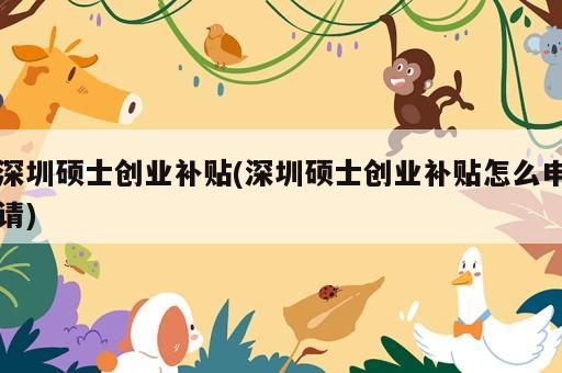 深圳碩士創(chuàng)業(yè)補貼(深圳碩士創(chuàng)業(yè)補貼怎么申請)