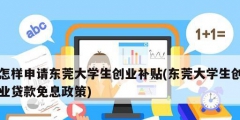 怎樣申請東莞大學生創業補貼(東莞大學生創業貸款免息政策)