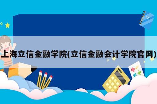 上海立信金融學院(立信金融會計學院官網)